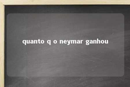 quanto q o neymar ganhou