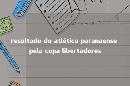 resultado do atlético paranaense pela copa libertadores