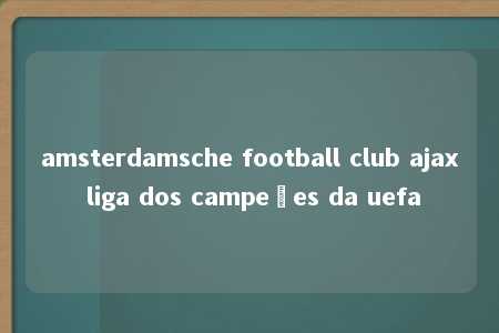 amsterdamsche football club ajax liga dos campeões da uefa