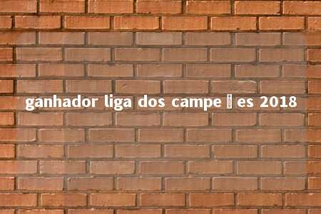 ganhador liga dos campeões 2018