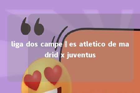 liga dos campeões atletico de madrid x juventus