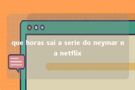 que horas sai a serie do neymar na netflix