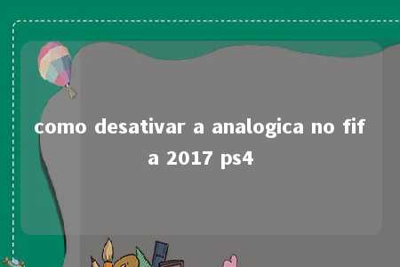 como desativar a analogica no fifa 2017 ps4