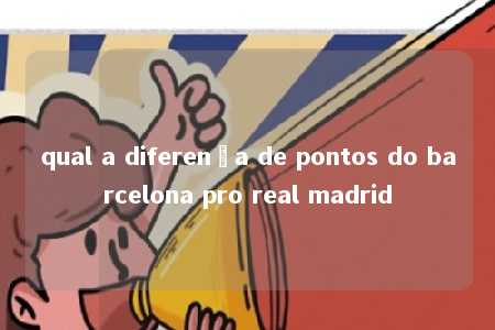 qual a diferença de pontos do barcelona pro real madrid