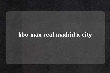 hbo max real madrid x city