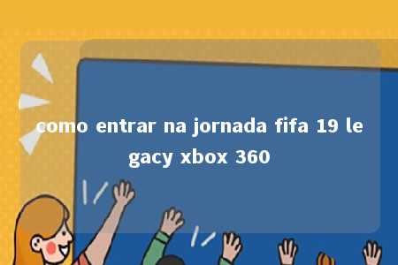 como entrar na jornada fifa 19 legacy xbox 360