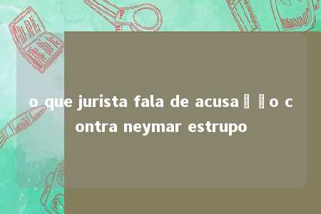 o que jurista fala de acusação contra neymar estrupo