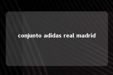 conjunto adidas real madrid