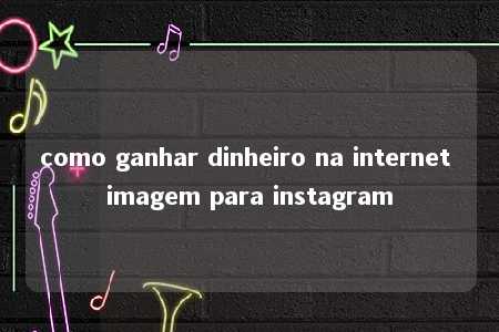 como ganhar dinheiro na internet imagem para instagram