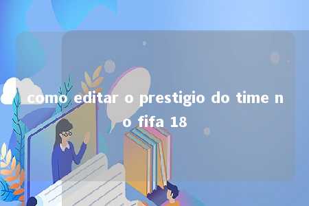 como editar o prestigio do time no fifa 18