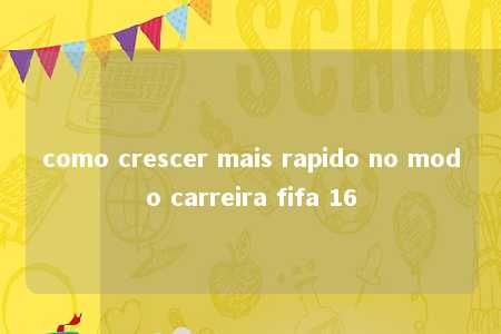 como crescer mais rapido no modo carreira fifa 16