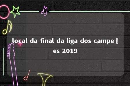 local da final da liga dos campeões 2019