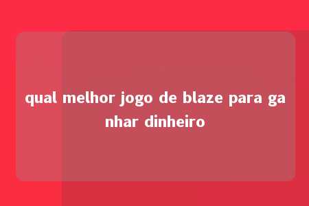 qual melhor jogo de blaze para ganhar dinheiro