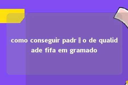 como conseguir padrão de qualidade fifa em gramado