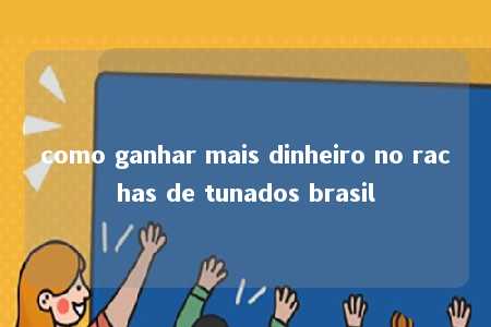 como ganhar mais dinheiro no rachas de tunados brasil