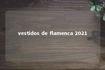 vestidos de flamenca 2021