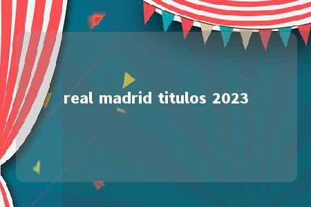 real madrid titulos 2023