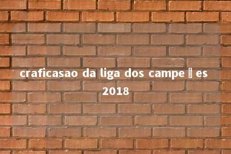 craficasao da liga dos campeões 2018