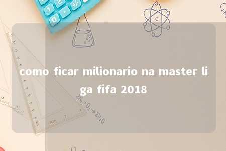 como ficar milionario na master liga fifa 2018