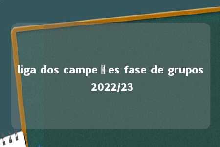 liga dos campeões fase de grupos 2022/23