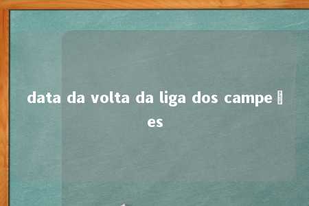 data da volta da liga dos campeões