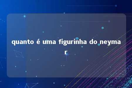 quanto é uma figurinha do neymar