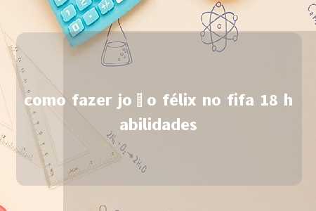 como fazer joão félix no fifa 18 habilidades