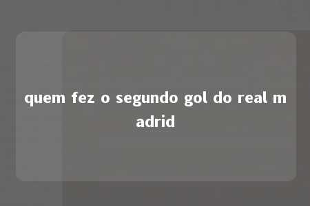 quem fez o segundo gol do real madrid