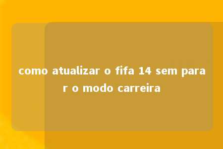 como atualizar o fifa 14 sem parar o modo carreira