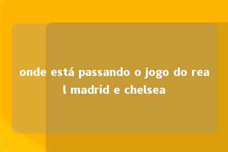 onde está passando o jogo do real madrid e chelsea