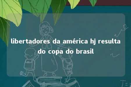 libertadores da américa hj resultado copa do brasil