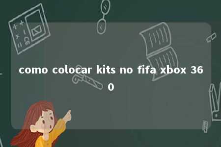 como colocar kits no fifa xbox 360