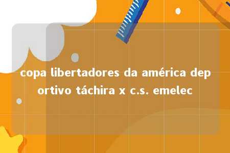 copa libertadores da américa deportivo táchira x c.s. emelec