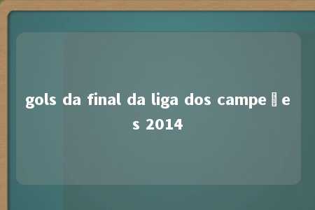 gols da final da liga dos campeões 2014