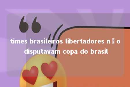 times brasileiros libertadores não disputavam copa do brasil