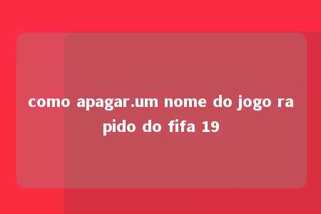 como apagar.um nome do jogo rapido do fifa 19