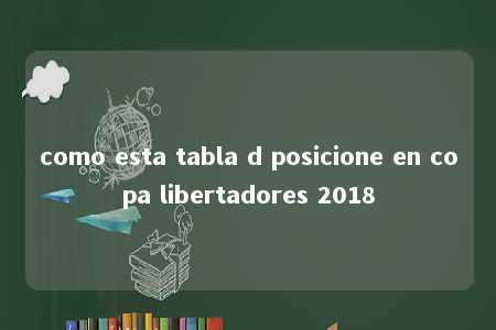 como esta tabla d posicione en copa libertadores 2018