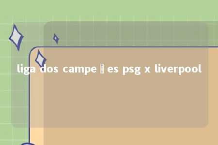 liga dos campeões psg x liverpool