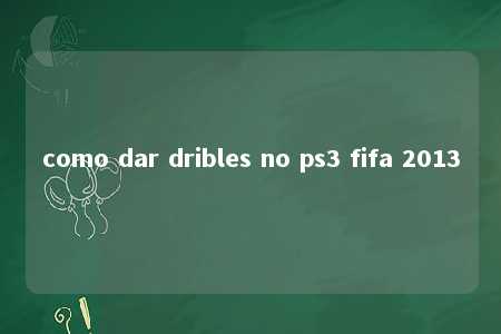 como dar dribles no ps3 fifa 2013