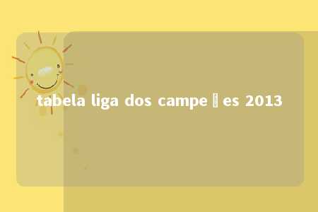 tabela liga dos campeões 2013