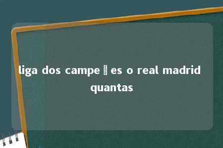 liga dos campeões o real madrid quantas