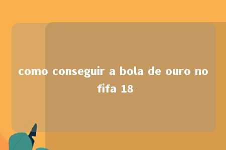 como conseguir a bola de ouro no fifa 18