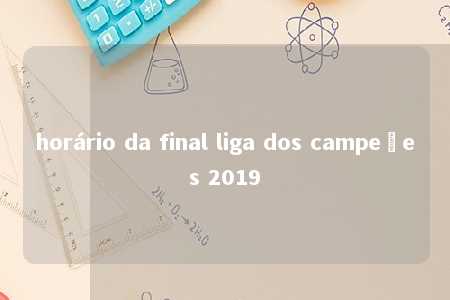 horário da final liga dos campeões 2019