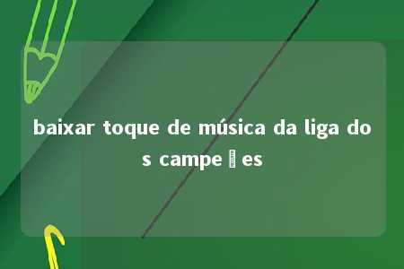 baixar toque de música da liga dos campeões