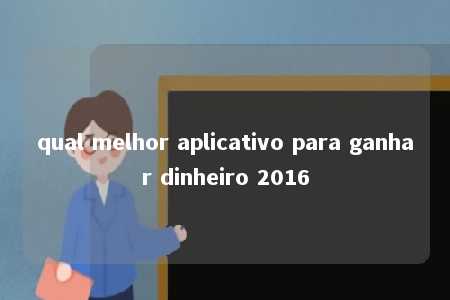 qual melhor aplicativo para ganhar dinheiro 2016