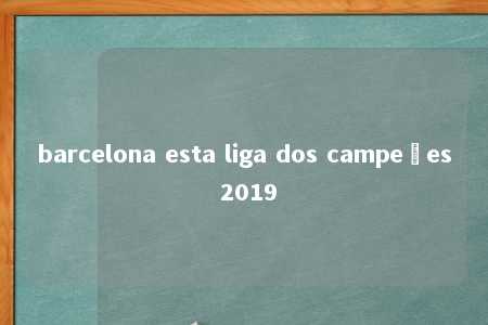 barcelona esta liga dos campeões 2019