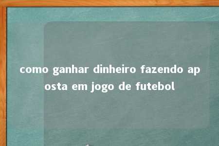 como ganhar dinheiro fazendo aposta em jogo de futebol