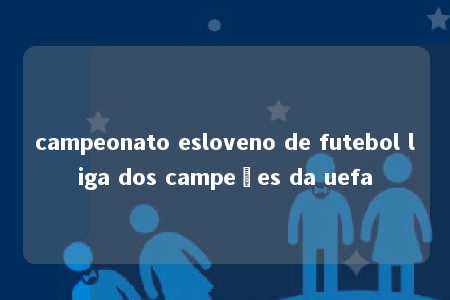 campeonato esloveno de futebol liga dos campeões da uefa