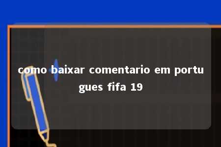 como baixar comentario em portugues fifa 19