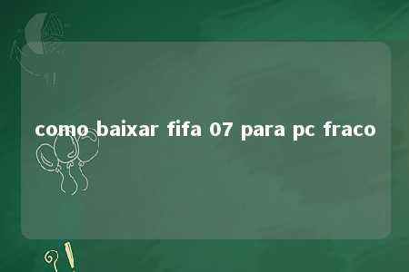 como baixar fifa 07 para pc fraco